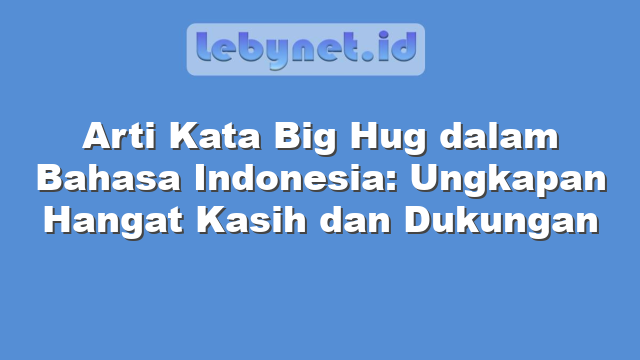 Arti Kata Big Hug dalam Bahasa Indonesia: Ungkapan Hangat Kasih dan Dukungan