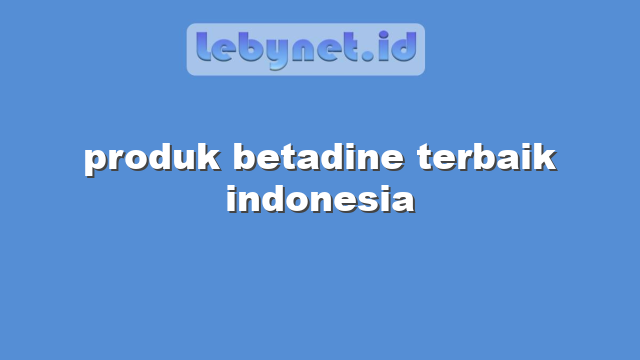produk betadine terbaik indonesia
